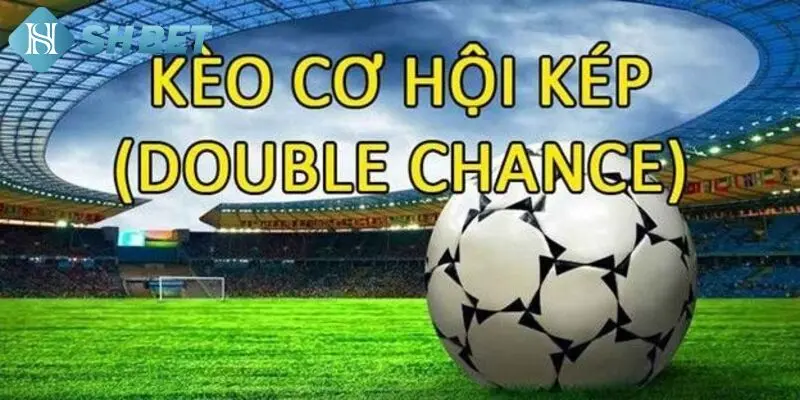 Kèo cơ hội kép và điểm nổi bật
