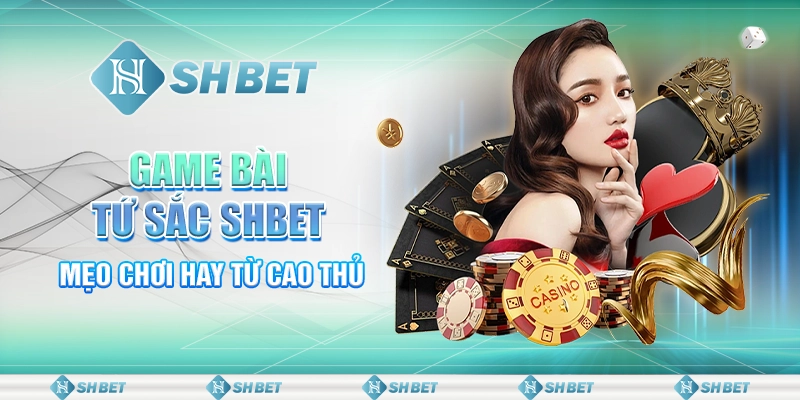 Game Bài Tứ Sắc SHBET - Mẹo Chơi Siêu Đỉnh Từ Cao Thủ 