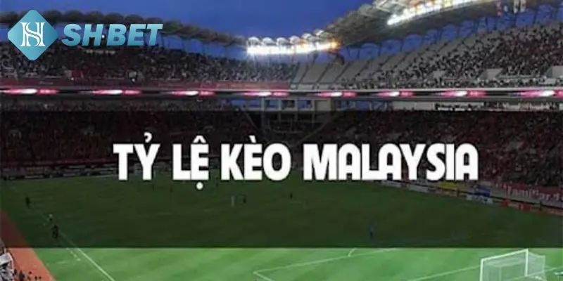 Kèo Malaysia là gì tại nhà cái